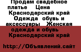 Продам свадебное платье. › Цена ­ 4 500 - Краснодарский край Одежда, обувь и аксессуары » Женская одежда и обувь   . Краснодарский край